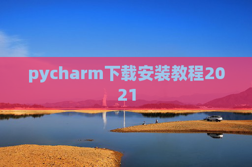 pycharm下载安装教程2021 pycharm下载安装教程2021
